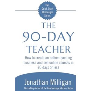 Milligan, Jonathan The 90-Day Teacher: How to create an online teaching business and sell online courses in 90 days or less (The Quick Start Messenger Series) Milligan, Jonathan The 90-Day Teacher: How to create an online teaching business and sell online courses in 90 days or less (The Quick Start Messenger Series)