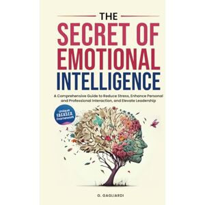 Gagliardi, G. The Secret of Emotional Intelligence: A Comprehensive Guide to Reduce Stress, Enhance Personal and Professional Interactions, and Elevate Leadership. Gagliardi, G. The Secret of Emotional Intelligence: A Comprehensive Guide to Reduce Stress, Enhance Personal and Professional Interactions, and Elevate Leadership.