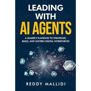 Mallidi, Reddy Leading With AI Agents: A Leader's Playbook to Strategize, Build, and Govern Digital Workforces Mallidi, Reddy Leading With AI Agents: A Leader's Playbook to Strategize, Build, and Govern Digital Workforces