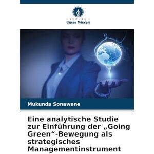 Sonawane, Mukunda Eine analytische Studie zur Einführung der „Going Green"-Bewegung als strategisches Managementinstrument Sonawane, Mukunda Eine analytische Studie zur Einführung der „Going Green"-Bewegung als strategisches Managementinstrument