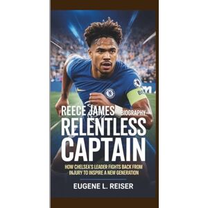 L. Reiser, Eugene REECE JAMES BIOGRAPHY THE RELENTLESS CAPTAIN: How Chelsea’s Leader Fights Back From Injury to Inspire a New Generation L. Reiser, Eugene REECE JAMES BIOGRAPHY THE RELENTLESS CAPTAIN: How Chelsea’s Leader Fights Back From Injury to Inspire a New Generation