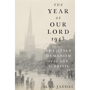 Jacobs, Alan The Year of Our Lord 1943: Christian Humanism in an Age of Crisis Jacobs, Alan The Year of Our Lord 1943: Christian Humanism in an Age of Crisis