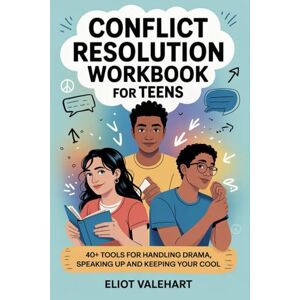 Valehart, Eliot Conflict Resolution Workbook for Teens: 40+ Tools for Handling Drama, Speaking Up and Keeping Your Cool Valehart, Eliot Conflict Resolution Workbook for Teens: 40+ Tools for Handling Drama, Speaking Up and Keeping Your Cool