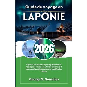 S. Gonzales, George Guide de voyage en Laponie 2026: Explorez la nature arctique, le patrimoine de l'élevage de rennes, les activités hivernales et des conseils pratiques pour une planification réussie S. Gonzales, George Guide de voyage en Laponie 2026: Explorez la nature arctique, le patrimoine de l'élevage de rennes, les activités hivernales et des conseils pratiques pour une planification réussie