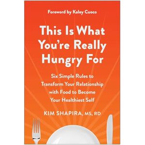 Shapira, MS RD Kim This Is What You're Really Hungry For: Six Simple Rules to Transform Your Relationship with Food to Become Your Healthiest Self Shapira, MS RD Kim This Is What You're Really Hungry For: Six Simple Rules to Transform Your Relationship with Food to Become Your Healthiest Self