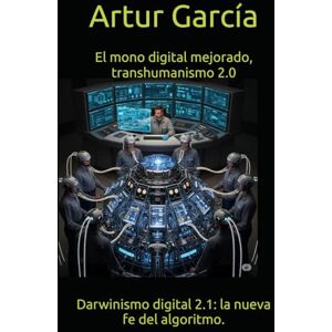 García, Artur El mono digital mejorado, transhumanismo 2.0: Darwinismo digital 2.1: la nueva fe del algoritmo. García, Artur El mono digital mejorado, transhumanismo 2.0: Darwinismo digital 2.1: la nueva fe del algoritmo.