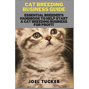 Tucker, Joel CAT BREEDING BUSINESS GUIDE: Essential Breeder's Handbook to help start a Cat Breeding business for Profit Tucker, Joel CAT BREEDING BUSINESS GUIDE: Essential Breeder's Handbook to help start a Cat Breeding business for Profit