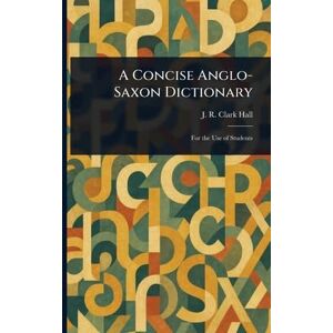 Hall, J R Clark (John R Clark) A Concise Anglo-Saxon Dictionary Hall, J R Clark (John R Clark) A Concise Anglo-Saxon Dictionary