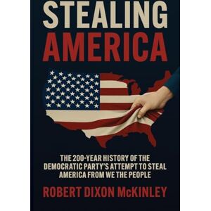 McKinley, Robert Dixon Stealing America: The 200-Year History of the Democratic Party's Attempt to Steal America from We the People. McKinley, Robert Dixon Stealing America: The 200-Year History of the Democratic Party's Attempt to Steal America from We the People.