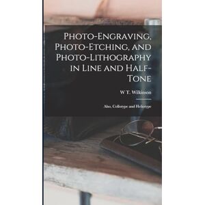 Wilkinson, W T Photo-Engraving, Photo-Etching, and Photo-Lithography in Line and Half-Tone: Also, Collotype and Heliotype Wilkinson, W T Photo-Engraving, Photo-Etching, and Photo-Lithography in Line and Half-Tone: Also, Collotype and Heliotype