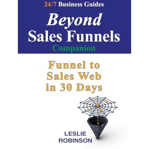 Robinson Beyond Sales Funnels Companion: Sales Funnel to Sales Web in 30 Days (24/7 Business Guides) Robinson Beyond Sales Funnels Companion: Sales Funnel to Sales Web in 30 Days (24/7 Business Guides)