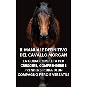 Books, Inkspire Il Manuale Definitivo del Cavallo Morgan: La Guida Completa per Crescere, Comprendere e Prendersi Cura di un Compagno Fiero e Versatile Books, Inkspire Il Manuale Definitivo del Cavallo Morgan: La Guida Completa per Crescere, Comprendere e Prendersi Cura di un Compagno Fiero e Versatile