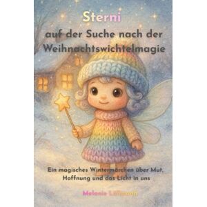 Lüllmann, Melanie Sterni auf der Suche nach der Weihnachtswichtelmagie: Ein magisches Wintermärchen über Mut, Hoffnung und das Licht in uns Lüllmann, Melanie Sterni auf der Suche nach der Weihnachtswichtelmagie: Ein magisches Wintermärchen über Mut, Hoffnung und das Licht in uns