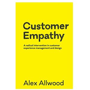 Allwood, Alex Customer Empathy: A radical intervention in customer experience management and design Allwood, Alex Customer Empathy: A radical intervention in customer experience management and design