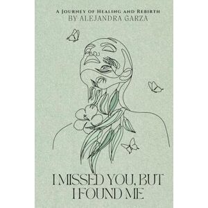 Garza, Alejandra I Missed You, But I Found Me: I Missed You, But I Found Me Garza, Alejandra I Missed You, But I Found Me: I Missed You, But I Found Me