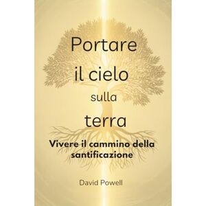 Powell, David Portare il cielo sulla terra: Vivere il cammino della santificazione (Christian Living and Spiritual Growth) Powell, David Portare il cielo sulla terra: Vivere il cammino della santificazione (Christian Living and Spiritual Growth)