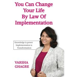 Varsha Ghagre You can Change your life by Law of Implementation: Knowledge is Power Implementation is Transformation Varsha Ghagre You can Change your life by Law of Implementation: Knowledge is Power Implementation is Transformation