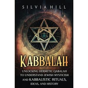 Hill, Silvia Kabbalah: Unlocking Hermetic Qabalah to Understand Jewish Mysticism and Kabbalistic Rituals, Ideas, and History (Spiritual Practices) Hill, Silvia Kabbalah: Unlocking Hermetic Qabalah to Understand Jewish Mysticism and Kabbalistic Rituals, Ideas, and History (Spiritual Practices)