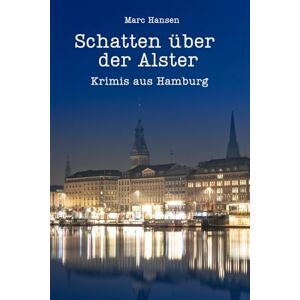 Hansen, Marc Schatten über der Alster Krimis aus Hamburg Hansen, Marc Schatten über der Alster Krimis aus Hamburg