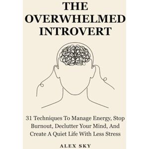 Sky, Alex The Overwhelmed Introvert: 31 Techniques To Manage Energy, Stop Burnout, Declutter Your Mind, And Create A Quiet Life With Less Stress (The Calm Strength) Sky, Alex The Overwhelmed Introvert: 31 Techniques To Manage Energy, Stop Burnout, Declutter Your Mind, And Create A Quiet Life With Less Stress (The Calm Strength)
