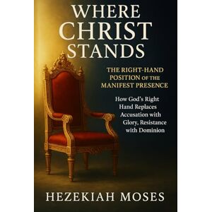 MOSES, HEZEKIAH WHERE CHRIST STANDS: THE RIGHT-HAND POSITION OF THE MANIFEST PRESENCE: How God’s Right Hand Replaces Accusation with Glory, Resistance with Dominion MOSES, HEZEKIAH WHERE CHRIST STANDS: THE RIGHT-HAND POSITION OF THE MANIFEST PRESENCE: How God’s Right Hand Replaces Accusation with Glory, Resistance with Dominion