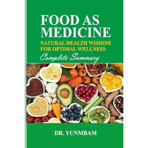 Yunmbam, Dr. Manasses FOOD AS MEDICINE: NATURAL HEALTH WISDOM FOR OPTIMAL WELLNESS COMPLETE SUMMARY Yunmbam, Dr. Manasses FOOD AS MEDICINE: NATURAL HEALTH WISDOM FOR OPTIMAL WELLNESS COMPLETE SUMMARY