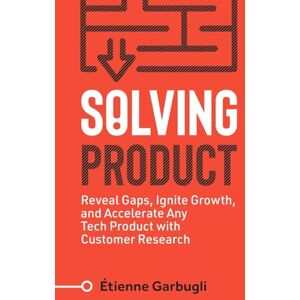Garbugli, Étienne Solving Product: Reveal Gaps, Ignite Growth, and Accelerate Any Tech Product with Customer Research (Lean B2B) Garbugli, Étienne Solving Product: Reveal Gaps, Ignite Growth, and Accelerate Any Tech Product with Customer Research (Lean B2B)