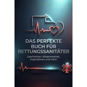 Neumann, Julian Das perfekte Buch für Rettungssanitäter: Geschichten, Wissenswertes, Inspirationen und mehr Neumann, Julian Das perfekte Buch für Rettungssanitäter: Geschichten, Wissenswertes, Inspirationen und mehr