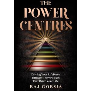 Gorsia, Raj The Power Centres: Driving Your Lifeforce Through The 7 Powers That Drive Your Life Gorsia, Raj The Power Centres: Driving Your Lifeforce Through The 7 Powers That Drive Your Life