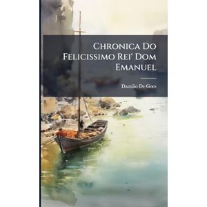 de Goes, Damiã£o Chronica Do Felicissimo Rei' Dom Emanuel de Goes, Damiã£o Chronica Do Felicissimo Rei' Dom Emanuel
