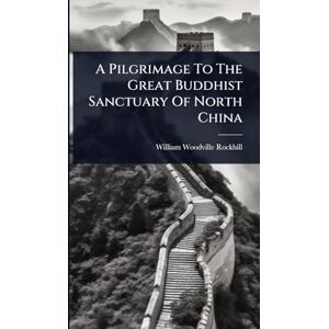 Rockhill, William Woodville A Pilgrimage To The Great Buddhist Sanctuary Of North China Rockhill, William Woodville A Pilgrimage To The Great Buddhist Sanctuary Of North China
