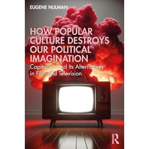 Nulman, Eugene How Popular Culture Destroys Our Political Imagination: Capitalism and Its Alternatives in Film and Television Nulman, Eugene How Popular Culture Destroys Our Political Imagination: Capitalism and Its Alternatives in Film and Television