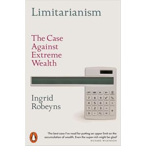 Robeyns, Ingrid Limitarianism: The Case Against Extreme Wealth Robeyns, Ingrid Limitarianism: The Case Against Extreme Wealth