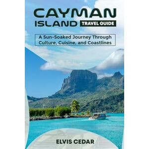 CEDAR, ELVIS CAYMAN ISLAND TRAVEL GUIDE: A Sun-Soaked Journey Through Culture, Cuisine, and Coastlines CEDAR, ELVIS CAYMAN ISLAND TRAVEL GUIDE: A Sun-Soaked Journey Through Culture, Cuisine, and Coastlines