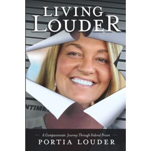 Louder, Portia Living Louder: A Compassionate Journey Through Federal Prison Louder, Portia Living Louder: A Compassionate Journey Through Federal Prison