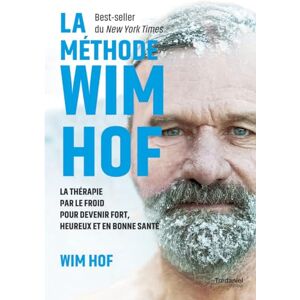 Hof, Wim La méthode Wim Hof: La thérapie par le froid pour devenir fort, heureux et en bonne santé Hof, Wim La méthode Wim Hof: La thérapie par le froid pour devenir fort, heureux et en bonne santé