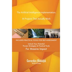 Gerardus Blokdyk - The Art of Service The Artificial Intelligence Implementation: AI Projects That Actually Work Gerardus Blokdyk - The Art of Service The Artificial Intelligence Implementation: AI Projects That Actually Work