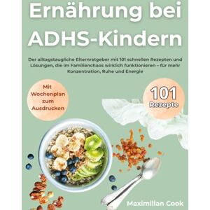 Cook, Maximilian Ernährung bei ADHS-Kindern: Der alltagstaugliche Elternratgeber mit 101 schnellen Rezepten und Lösungen, die im Familienchaos wirklich funktionieren – für mehr Konzentration, Ruhe und Energie Cook, Maximilian Ernährung bei ADHS-Kindern: Der alltagstaugliche Elternratgeber mit 101 schnellen Rezepten und Lösungen, die im Familienchaos wirklich funktionieren – für mehr Konzentration, Ruhe und Energie