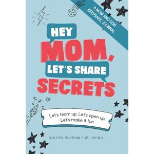 Golden Wisdom Publishing Hey Mom, Let’s Share Secrets: Let’s team up, Let’s open up, Let’s make it fun Golden Wisdom Publishing Hey Mom, Let’s Share Secrets: Let’s team up, Let’s open up, Let’s make it fun