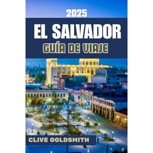 Goldsmith, Clive EL SALVADOR GUÍA DE VIAJE 2025: El secreto mejor guardado de Centroamérica: Rutas seguras, consejos locales y aventuras económicas en El Salvador Goldsmith, Clive EL SALVADOR GUÍA DE VIAJE 2025: El secreto mejor guardado de Centroamérica: Rutas seguras, consejos locales y aventuras económicas en El Salvador