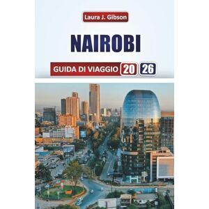Gibson NAIROBI GUIDA DI VIAGGIO 2026: Esplora le principali attrazioni, i safari nella fauna selvatica, la cucina locale e l'esperienza culturale nella capitale del Kenya Gibson NAIROBI GUIDA DI VIAGGIO 2026: Esplora le principali attrazioni, i safari nella fauna selvatica, la cucina locale e l'esperienza culturale nella capitale del Kenya