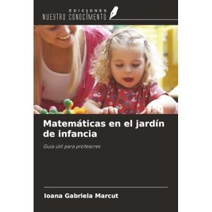 Marcut, Ioana Gabriela Matemáticas en el jardín de infancia: Guía útil para profesores Marcut, Ioana Gabriela Matemáticas en el jardín de infancia: Guía útil para profesores