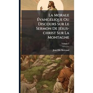 Bertrand, Jean-Elie La Morale ÉvangÃ(c)lique Ou Discours Sur Le Sermon De JÃ(c)sus-christ Sur La Montagne Bertrand, Jean-Elie La Morale ÉvangÃ(c)lique Ou Discours Sur Le Sermon De JÃ(c)sus-christ Sur La Montagne