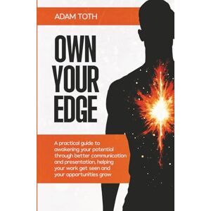 Toth, Adam Own Your Edge: A practical guide to awakening your potential through better communication and presentation, helping your work get seen and your opportunities grow Toth, Adam Own Your Edge: A practical guide to awakening your potential through better communication and presentation, helping your work get seen and your opportunities grow