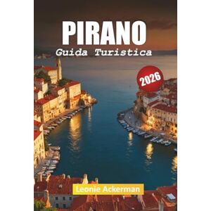 Ackerman, Leonie PIRANO GUIDA TURISTICA 2026: Consigli pratici, attrazioni costiere e approfondimenti culturali dalla gemma balneare della Slovenia Ackerman, Leonie PIRANO GUIDA TURISTICA 2026: Consigli pratici, attrazioni costiere e approfondimenti culturali dalla gemma balneare della Slovenia