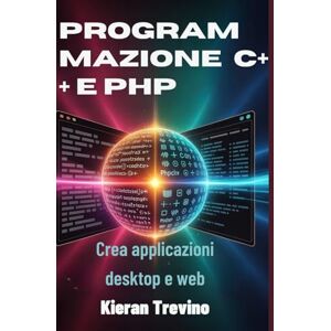 Trevino, Kieran Programmazione C++ e PHP: Crea applicazioni desktop e web Trevino, Kieran Programmazione C++ e PHP: Crea applicazioni desktop e web