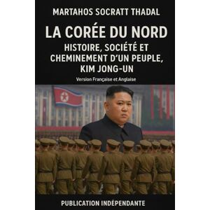 Thadal, Martahos Socratt La Corée du Nord:Histoire, Société et Cheminement d'un Peuple,Kim Jong-Un Thadal, Martahos Socratt La Corée du Nord:Histoire, Société et Cheminement d'un Peuple,Kim Jong-Un