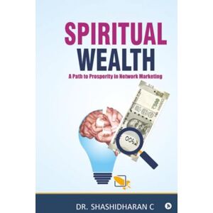 Dr. Shashidharan C Spiritual Wealth: A Path to Prosperity in Network Marketing Dr. Shashidharan C Spiritual Wealth: A Path to Prosperity in Network Marketing