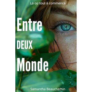 Beauchemin, Samantha Entre deux monde: Là où tout a commencé Beauchemin, Samantha Entre deux monde: Là où tout a commencé