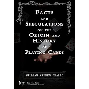 Chatto, William Andrew Facts and Speculations on the Origin and History of Playing Cards: Classic Edition Republished by North Publishers Chatto, William Andrew Facts and Speculations on the Origin and History of Playing Cards: Classic Edition Republished by North Publishers